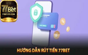 Hướng dẫn rút tiền 77Bet nhanh chóng an toàn