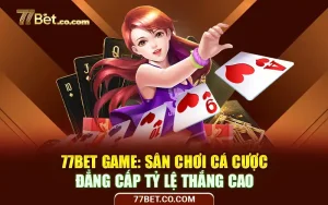 77Bet Game - Sân Chơi Cá Cược Đẳng Cấp Tỷ Lệ Thắng Cao