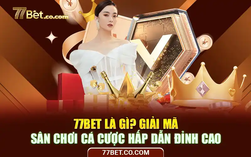 77Bet Là Gì? Giải Mã Sân Chơi Cá Cược Hấp Dẫn Đỉnh Cao