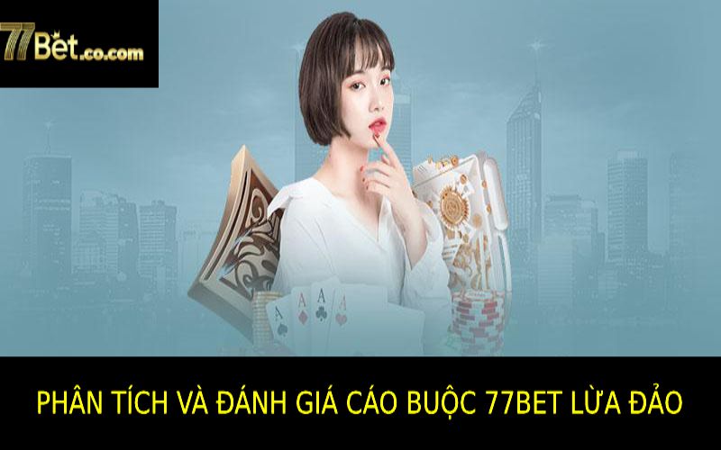 Phân Tích Và Đánh Giá Các Cáo Buộc Về 77bet Lừa Đảo