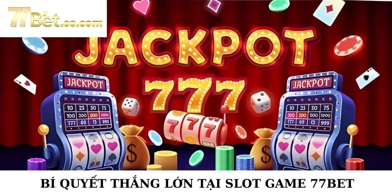 Bí Quyết Thắng Lớn Tại Slot Game 77Bet - Săn Jackpot Khủng