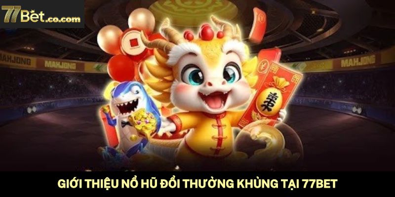 Giới thiệu nổ hũ đổi thưởng khủng tại 77Bet