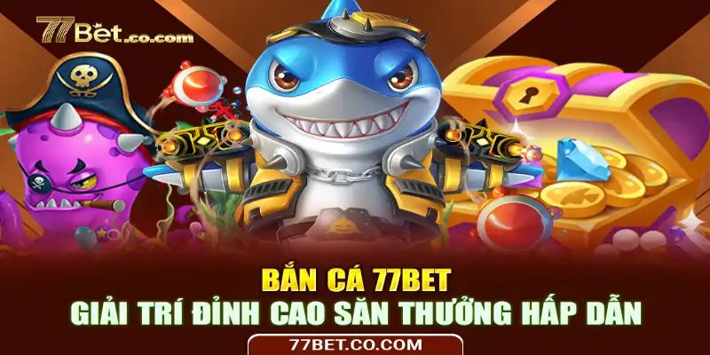 Top trò chơi bắn cá hấp dẫn tại 77Bet